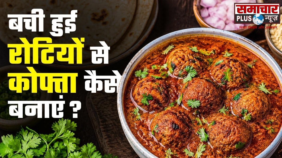 चलिये आज बची हुई रोटियों से बनाएं होटल जैसा टेस्टी कोफ्ता, स्वाद ऐसा कि हर कोई करेगा तारीफ।